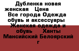 Дубленка новая женская › Цена ­ 20 000 - Все города Одежда, обувь и аксессуары » Женская одежда и обувь   . Ханты-Мансийский,Белоярский г.